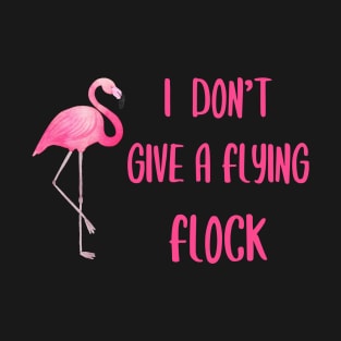 I Don't Give a Flying Flock    Flamingo T-Shirt