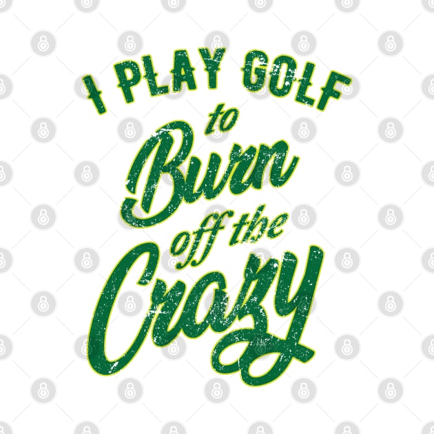 I Play Golf to burn of the Crazy by golf365