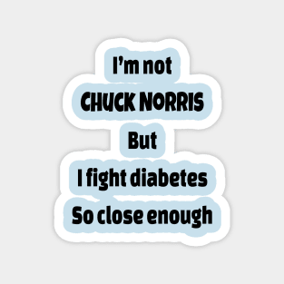 I’m Not  Chuck Norris  But I Fight Diabetes So Close Enough Magnet