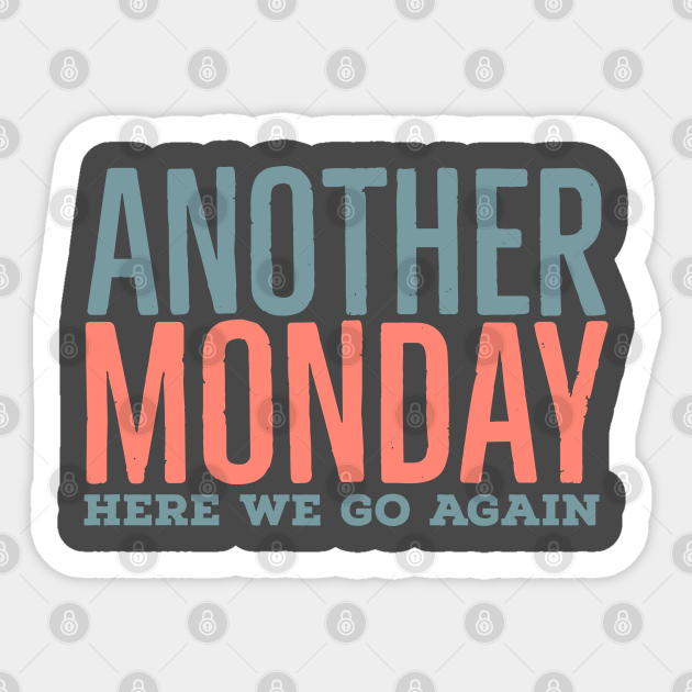Another Monday here we go again - Funny - Sticker | TeePublic Another Monday here we go again - Funny - Sticker | TeePublic