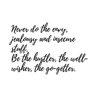 Never Do the Envy Jealousy and Insecure Stuff - Be the Hustler, The Well-Wisher, The Go-Getter T-Shirt