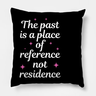 The Past Is A Place Of Reference Not Residence Pillow