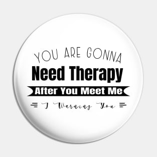 You Are Gonna Need Therapy After You Meet Me Pin