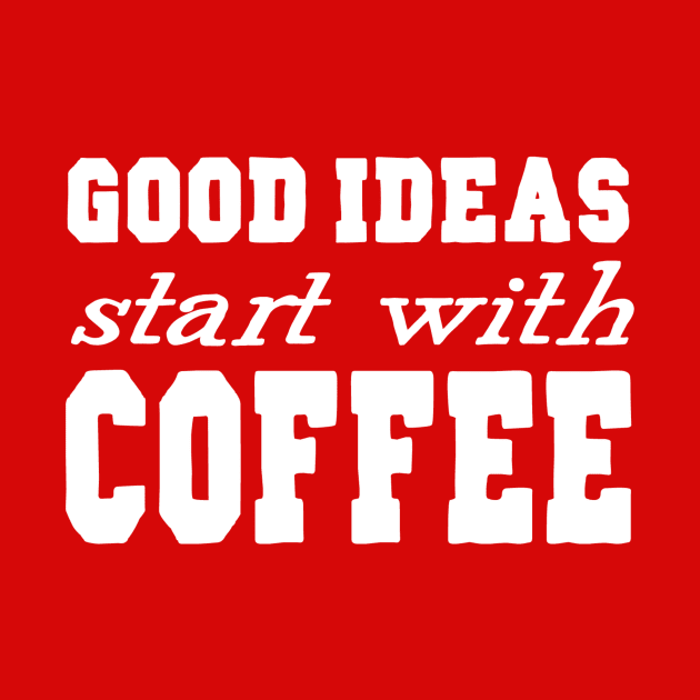 Good Ideas Start With Coffee by marktwain7