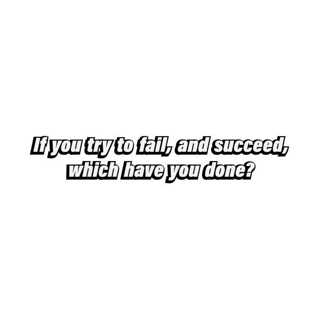 If you try to fail, and succeed, which have you done by BL4CK&WH1TE 