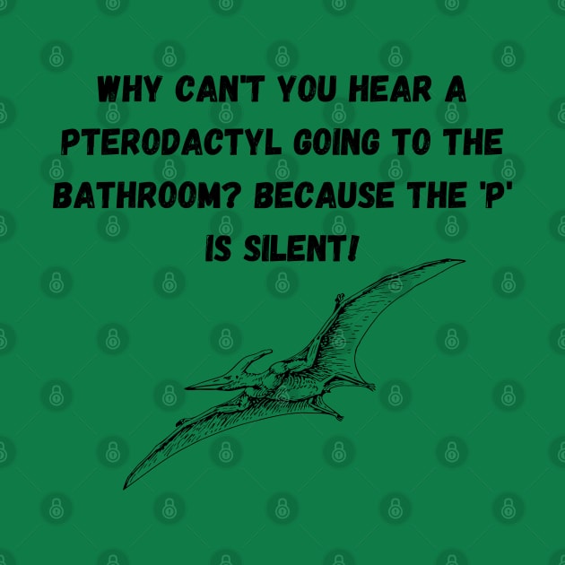 Why can't you hear a pterodactyl going to the bathroom? Because the 'p' is silent. by Fafi