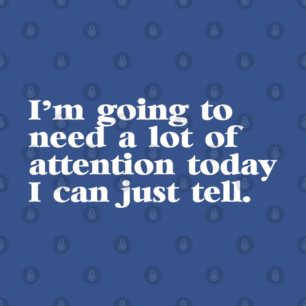 I'm Going to Need a lot of Attention Today I Can Just Tell by darklordpug