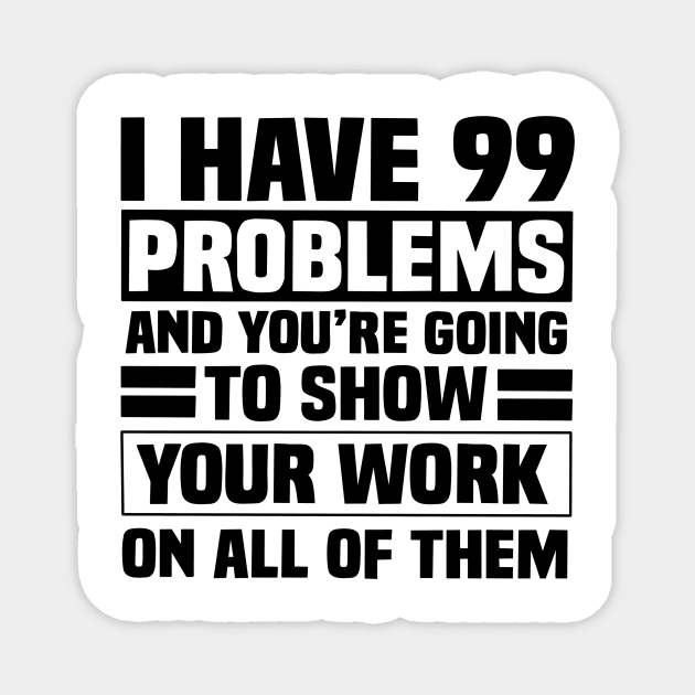 I have 99 problems and you’re going to show your work on all of them Magnet by Karley’s Custom Creations