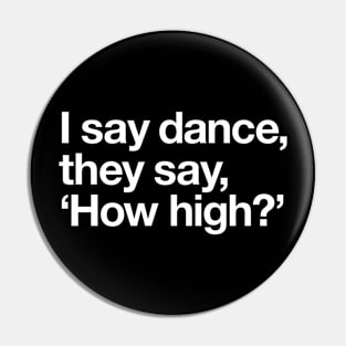 I say dance, they say 'how high'? Pin