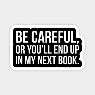 Be Careful, Or You Will End Up In My Next Book Magnet