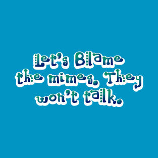 Let's blame the mimes! T-Shirt