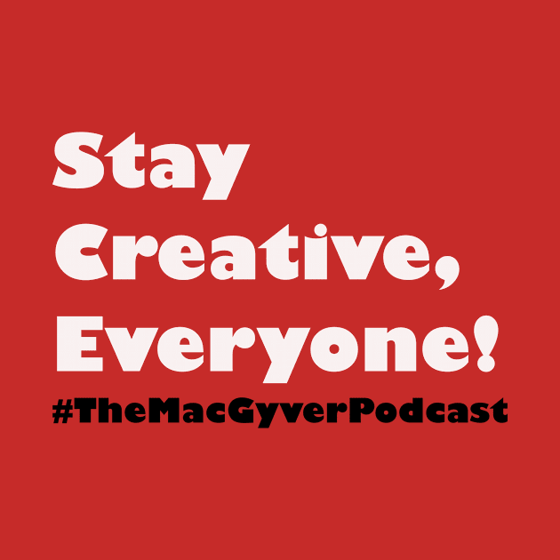 Stay Creative Everyone (White) MacGyver Podcast by Mac Jackson 