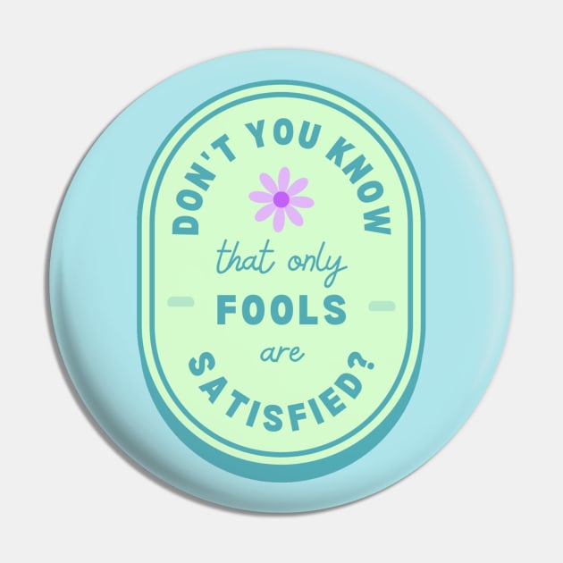 Only Fools Are Satisfied Pin by ehmacarena-art