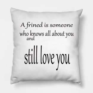 A friend is someone who knows all about you and still love you Pillow