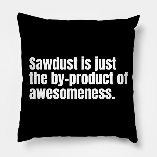 Sawdust is just the by-product of awesomeness Funny Carpenter Pillow by Texevod