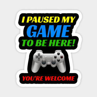 I Pause My Game To Be Here! You're Welcome. Funny Video Gamer Magnet