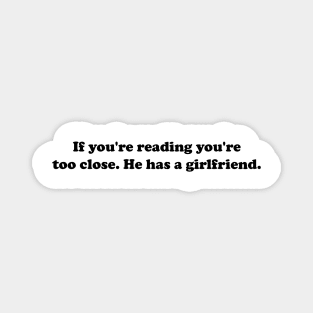 If You're Reading This You're Too Close He Has A Girlfriend Magnet