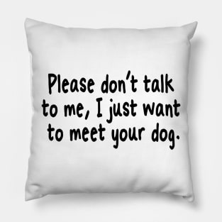 Please Don't Talk To Me, I Just Want To Meet Your Dog Pillow