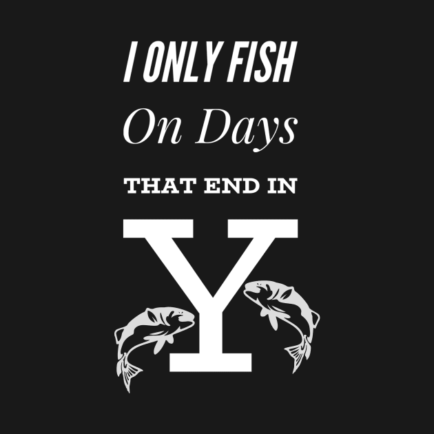 I Only Fish On Days That End In Y by AtkissonDesign