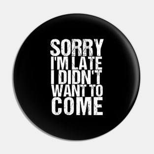 Sorry I'm Late I Didn't Want to Come Funny Amusing T-shirt Pin