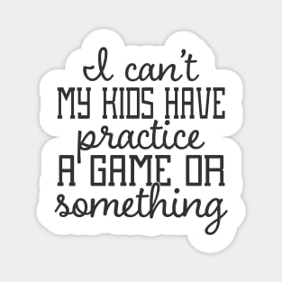 I Can't My Kids Have Practice A Game or Something Magnet