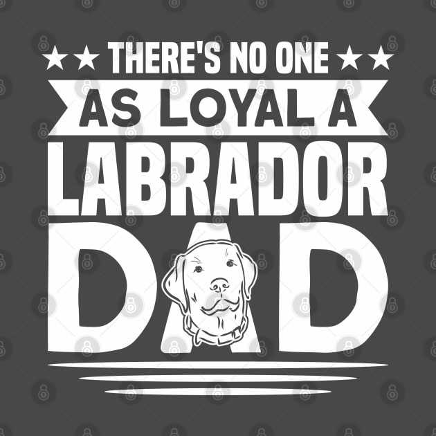There's No One As Loyal A Labrador Dad Dog Lover by Toeffishirts