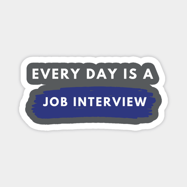 Every day Is A Job Interview Magnet by Just In Tee Shirts