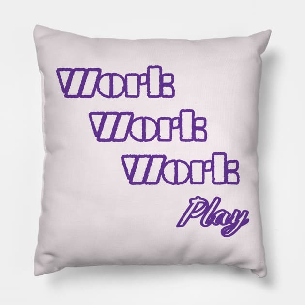 Work, Work, Work, PLAY Pillow by GetHy