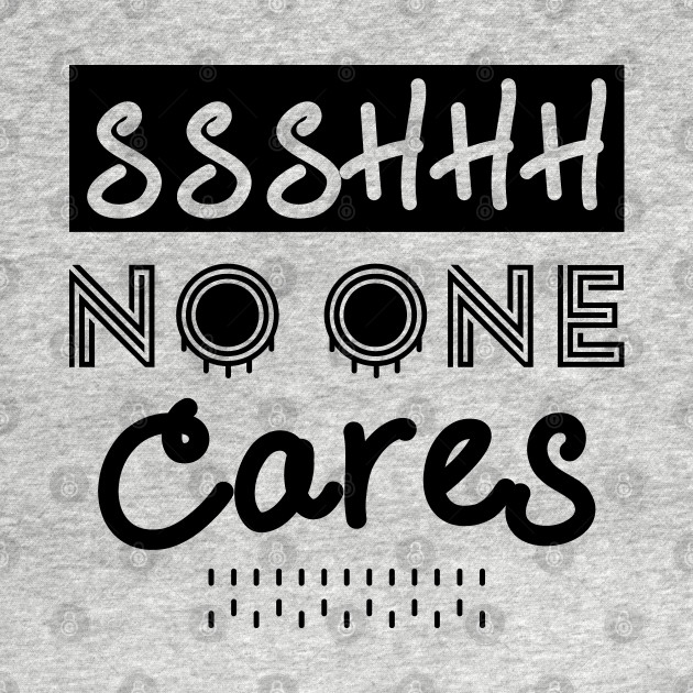 Disover Shhh No One Cares - hilarious apathy Nobody Cares Funny - Shhh No One Cares - T-Shirt