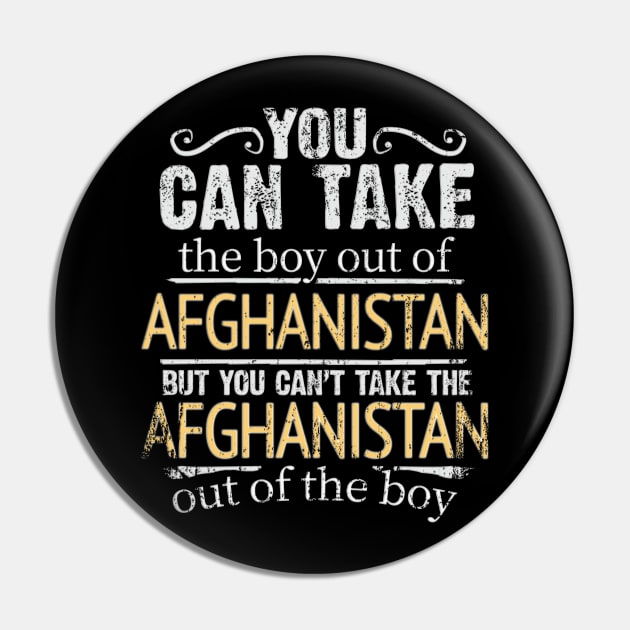 You Can Take The Boy Out Of Afghanistan But You Cant Take The Afghanistan Out Of The Boy - Gift for Afghanistani With Roots From Afghanistan Pin by Country Flags