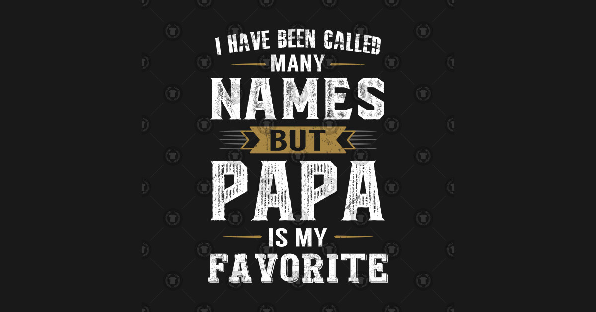 I've Been Called Many Names But Papa Is My Favorite Fun Dad Ive Been