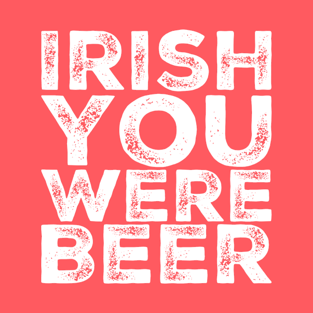 Irish You Were Beer by BigTexFunkadelic