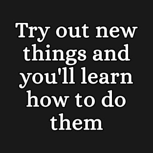 Try out new Things - Learn Something New Motivational Quote T-Shirt