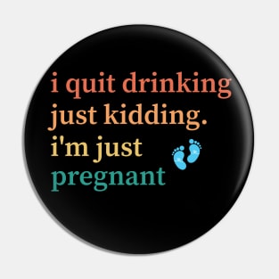 I Quit Drinking Just Kidding I'm Just Pregnant Pin