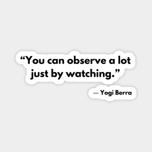“You can observe a lot just by watching.” Yogi Berra Magnet