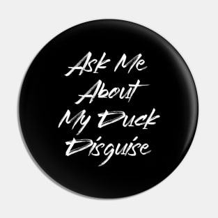 Ask Me About My Duck Disguise - Funny Quotes Apparel Pin