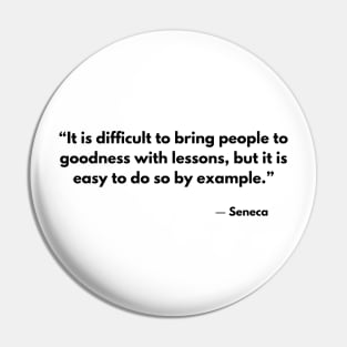 “It is difficult to bring people to goodness with lessons, but it is easy to do so by example.” Seneca Pin