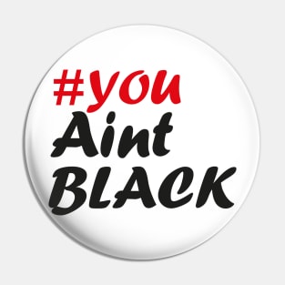 You Aint Black Pin