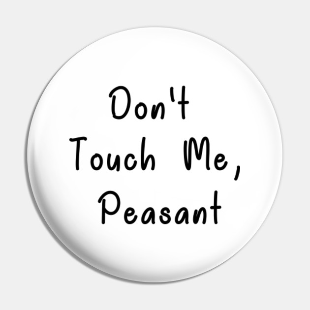 Don T Touch Me Peasant T Shirt Dont Touch Me Peasant Pin Teepublic