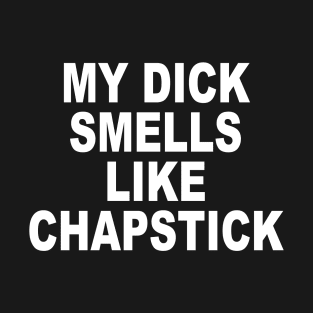 MY DICK SMELLS LIKE CHAPSTICK T-Shirt