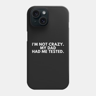 I'm not crazy my dad had me tested Phone Case