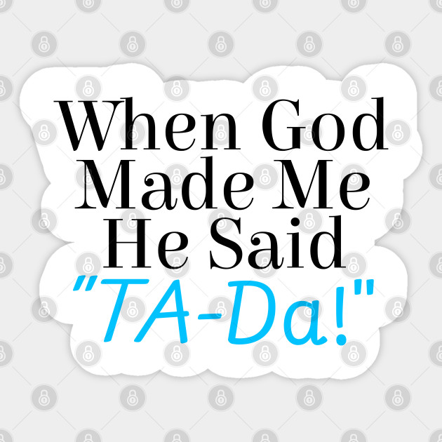 When God Made Me He Said Ta Da When God Made Me He Said