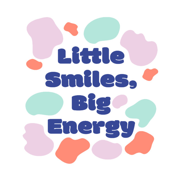 Little Smiles Big Energy by kingdom_of_design