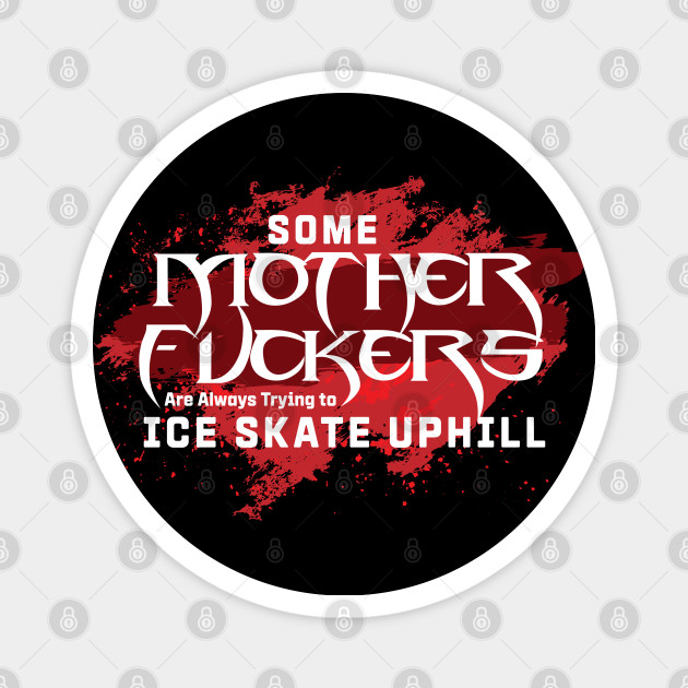 Some Motherf Ers Are Always Trying To Ice Skate Up Hill Quote Blade Magnet Teepublic