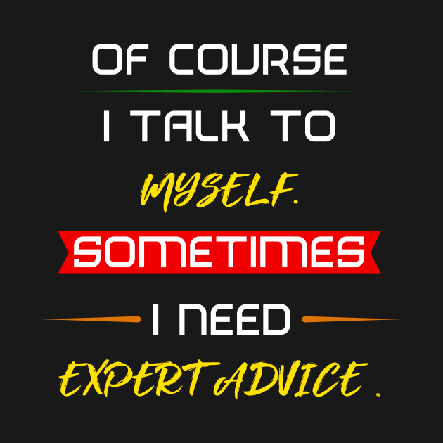 Of course I talk to myself. Sometimes I need expert advice. by FAT1H