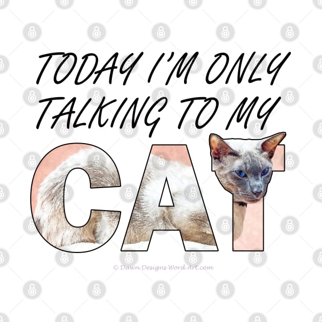 Today I'm only talking to my cat - siamese at oil painting word art by DawnDesignsWordArt