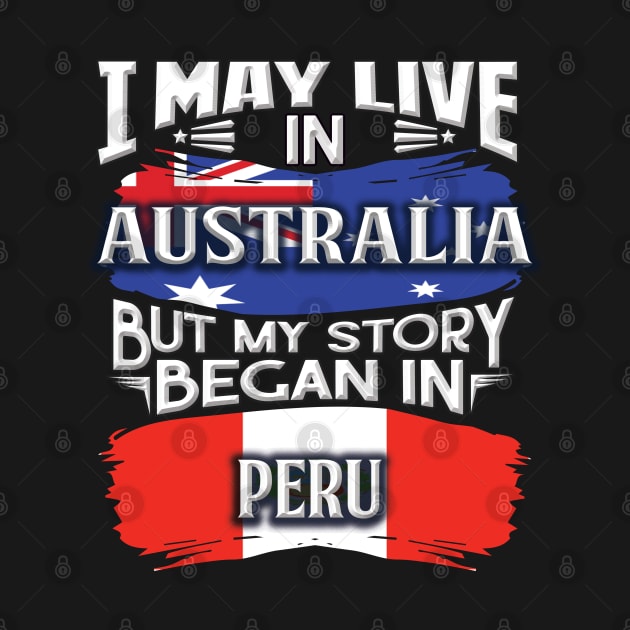 I May Live In Australia But My Story Began In Peru - Gift For Peruvian With Peruvian Flag Heritage Roots From Peru by giftideas