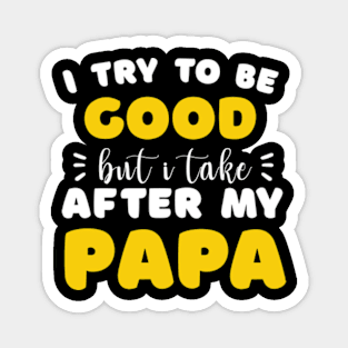 I Try To Be Good But I Take After My Papa Shirt Kids Magnet