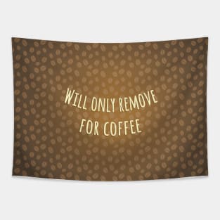 Will only remove for coffee Tapestry