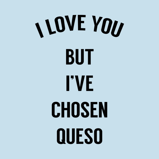 Discover I Love You But I've Chosen Queso - Funny Saying - T-Shirt